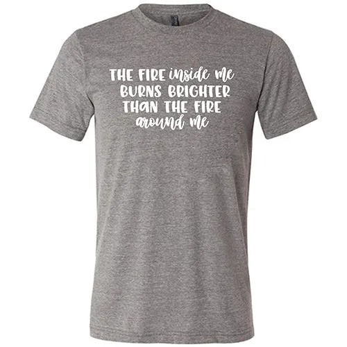 The Fire Inside Me Burns Brighter Than The Fire Around Me Shirt Unisex