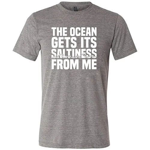 The Ocean Gets Its Saltiness From Me Shirt Unisex