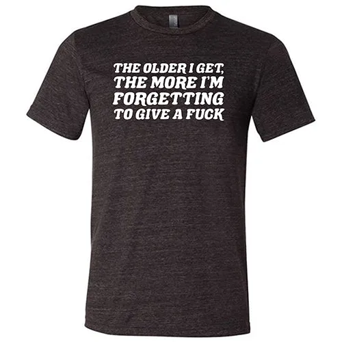 The Older I Get, The More I'm Forgetting To Give A Fuck Shirt Unisex
